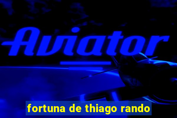 fortuna de thiago rando